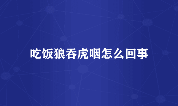 吃饭狼吞虎咽怎么回事