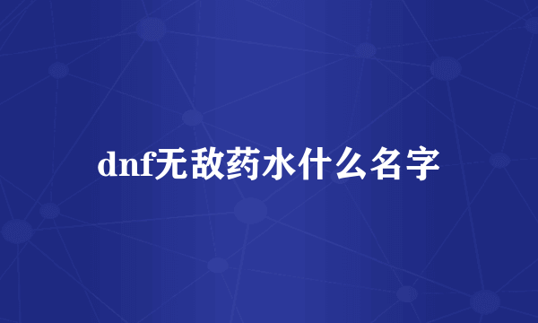 dnf无敌药水什么名字