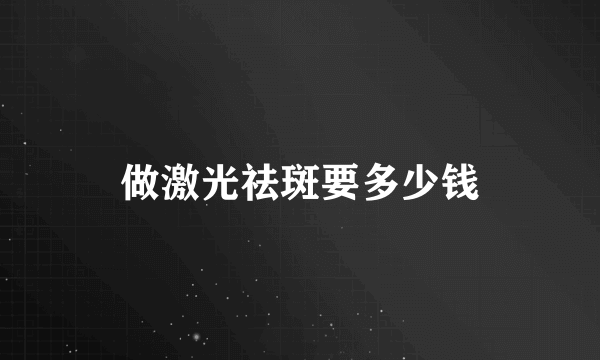 做激光祛斑要多少钱
