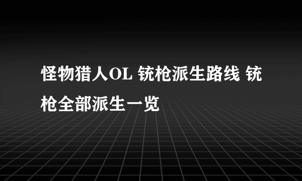怪物猎人OL 铳枪派生路线 铳枪全部派生一览