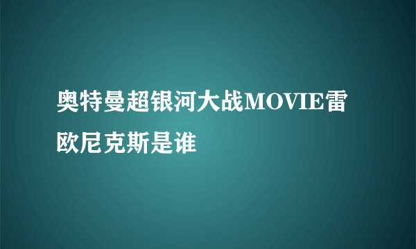 奥特曼超银河大战MOVIE雷欧尼克斯是谁