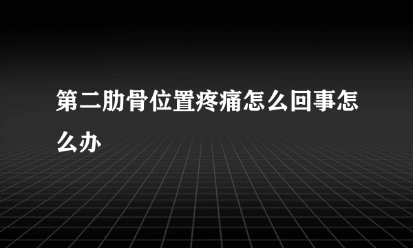 第二肋骨位置疼痛怎么回事怎么办