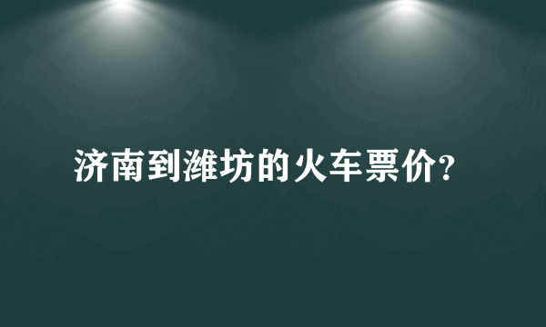 济南到潍坊的火车票价？