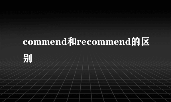 commend和recommend的区别
