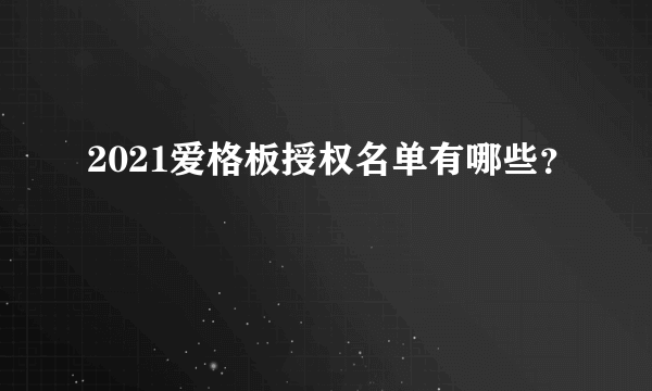 2021爱格板授权名单有哪些？