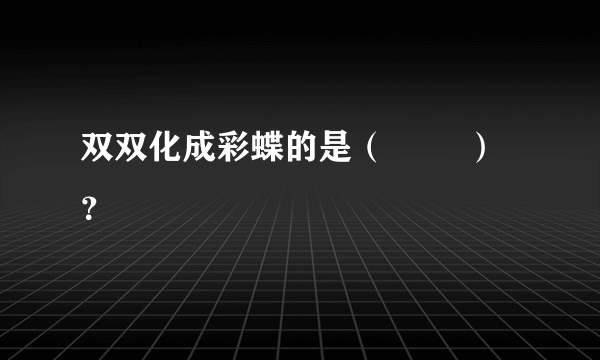 双双化成彩蝶的是（        ）？