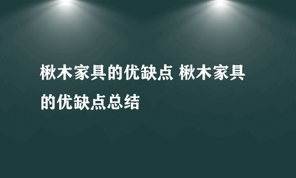 楸木家具的优缺点 楸木家具的优缺点总结