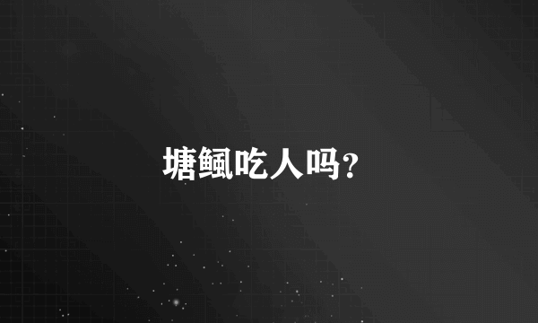 塘鲺吃人吗？