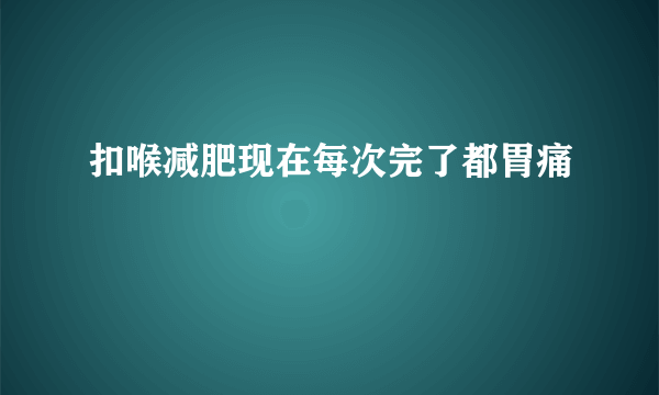 扣喉减肥现在每次完了都胃痛