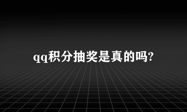 qq积分抽奖是真的吗?