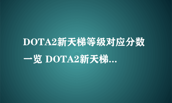 DOTA2新天梯等级对应分数一览 DOTA2新天梯升级详解