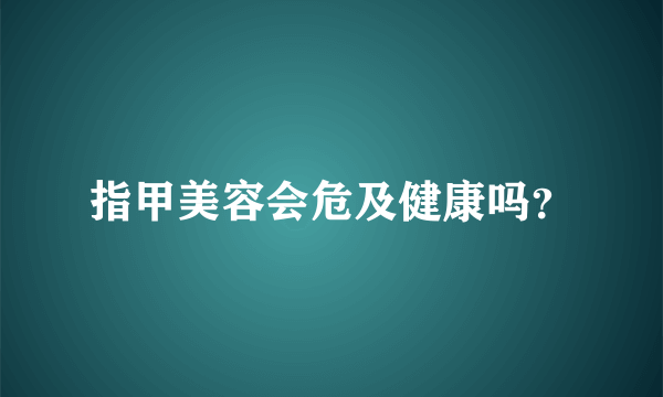 指甲美容会危及健康吗？