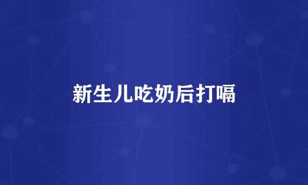新生儿吃奶后打嗝
