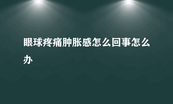 眼球疼痛肿胀感怎么回事怎么办