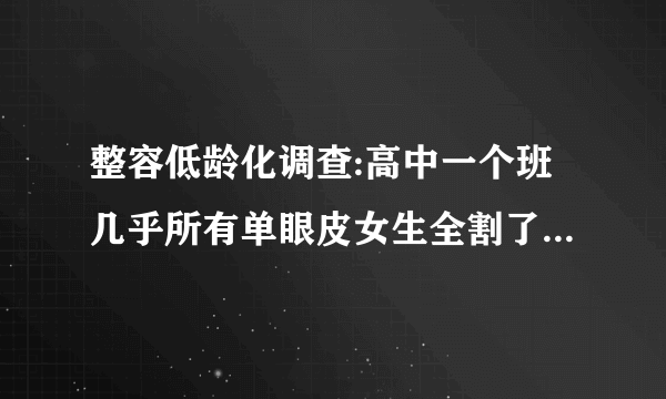 整容低龄化调查:高中一个班几乎所有单眼皮女生全割了双眼皮！真正的危机你有意识到吗？
