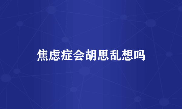 焦虑症会胡思乱想吗