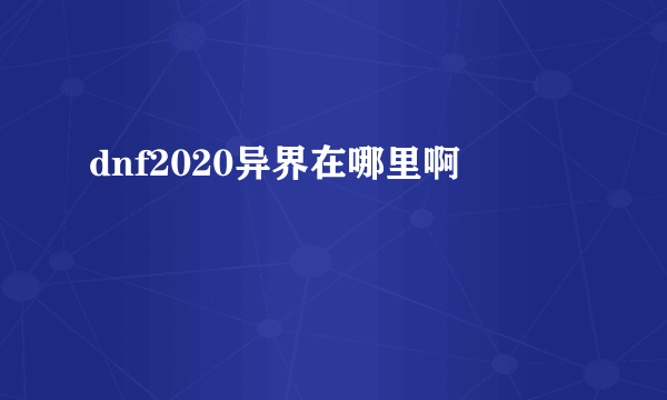 dnf2020异界在哪里啊