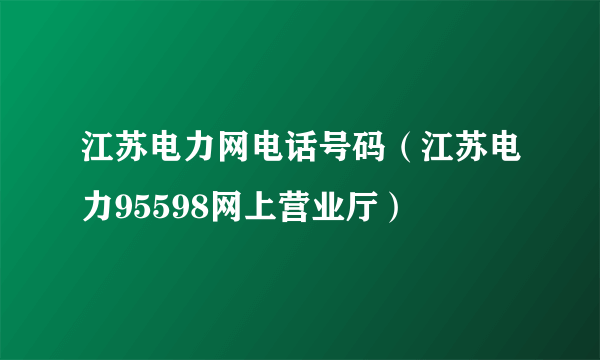 江苏电力网电话号码（江苏电力95598网上营业厅）