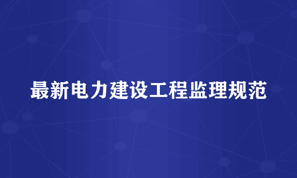 最新电力建设工程监理规范