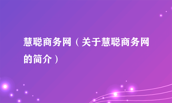 慧聪商务网（关于慧聪商务网的简介）