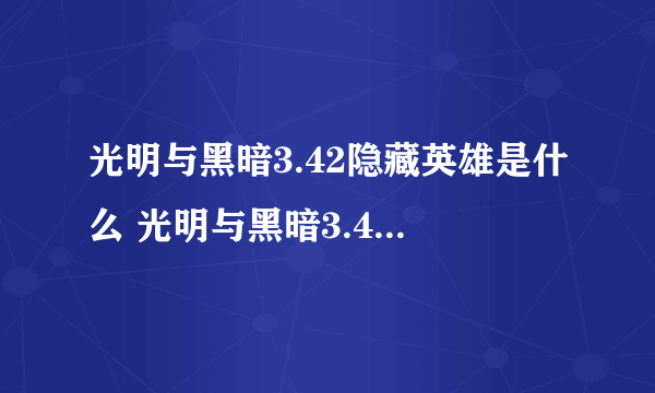 光明与黑暗3.42隐藏英雄是什么 光明与黑暗3.42隐藏英雄任务和副本