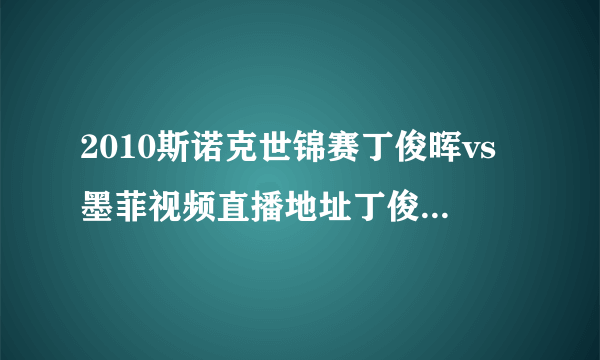2010斯诺克世锦赛丁俊晖vs墨菲视频直播地址丁俊晖vs墨菲视频直播在线观看