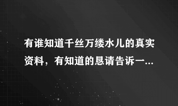 有谁知道千丝万缕水儿的真实资料，有知道的恳请告诉一声，谢谢