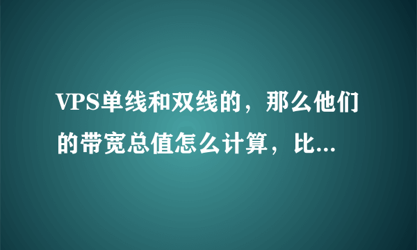 VPS单线和双线的，那么他们的带宽总值怎么计算，比如双线带宽2M是不是好单线4M是一样的呢？