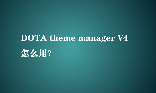 DOTA theme manager V4怎么用?