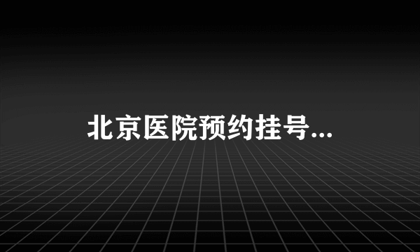 北京医院预约挂号...