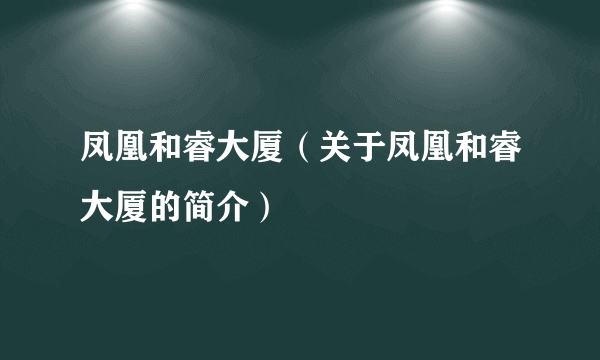 凤凰和睿大厦（关于凤凰和睿大厦的简介）