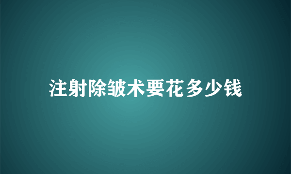 注射除皱术要花多少钱