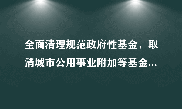 全面清理规范政府性基金，取消城市公用事业附加等基金，授权（）自主减免部分基金。