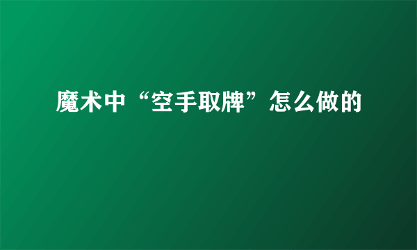 魔术中“空手取牌”怎么做的