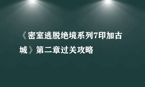 《密室逃脱绝境系列7印加古城》第二章过关攻略