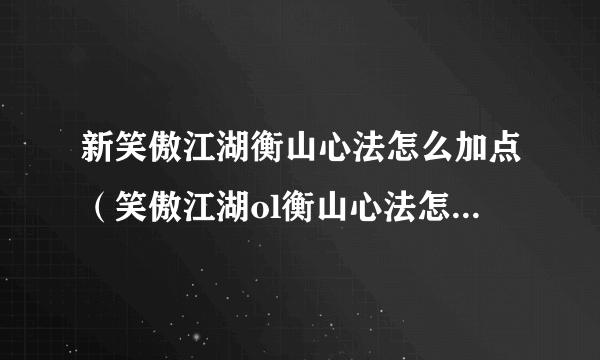 新笑傲江湖衡山心法怎么加点（笑傲江湖ol衡山心法怎么加点？）