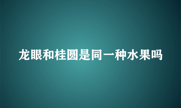 龙眼和桂圆是同一种水果吗