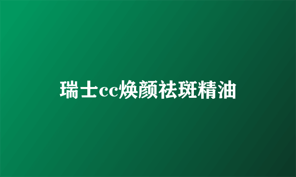 瑞士cc焕颜祛斑精油