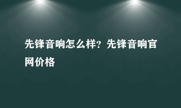 先锋音响怎么样？先锋音响官网价格