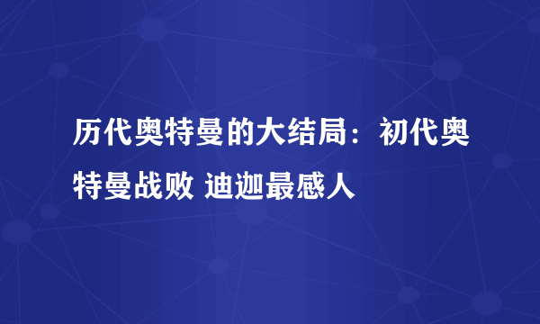 历代奥特曼的大结局：初代奥特曼战败 迪迦最感人