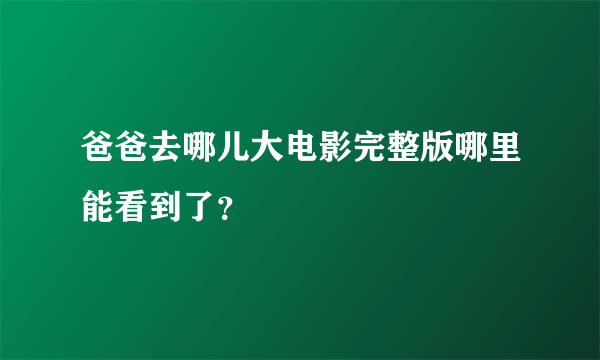 爸爸去哪儿大电影完整版哪里能看到了？