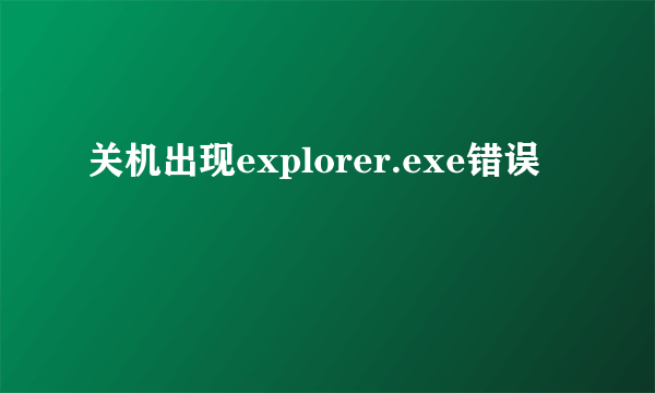 关机出现explorer.exe错误