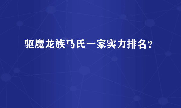 驱魔龙族马氏一家实力排名？