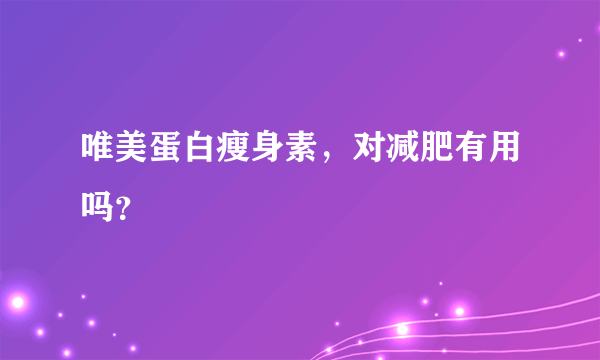 唯美蛋白瘦身素，对减肥有用吗？