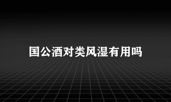 国公酒对类风湿有用吗