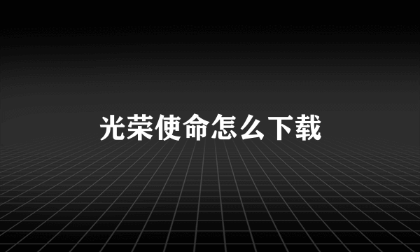 光荣使命怎么下载