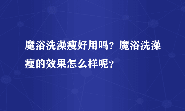 魔浴洗澡瘦好用吗？魔浴洗澡瘦的效果怎么样呢？