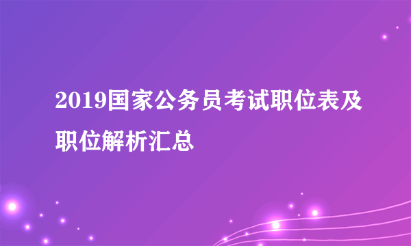 2019国家公务员考试职位表及职位解析汇总
