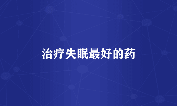 治疗失眠最好的药