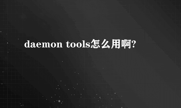 daemon tools怎么用啊?